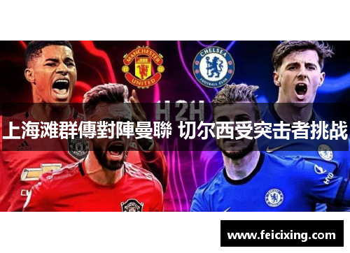 上海滩群傳對陣曼聯 切尔西受突击者挑战