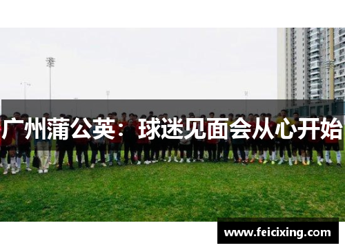 广州蒲公英：球迷见面会从心开始