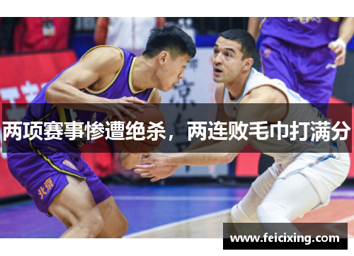 两项赛事惨遭绝杀，两连败毛巾打满分