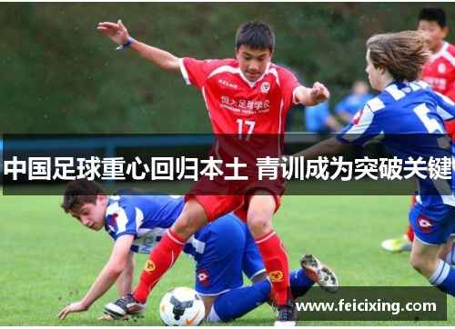 中国足球重心回归本土 青训成为突破关键