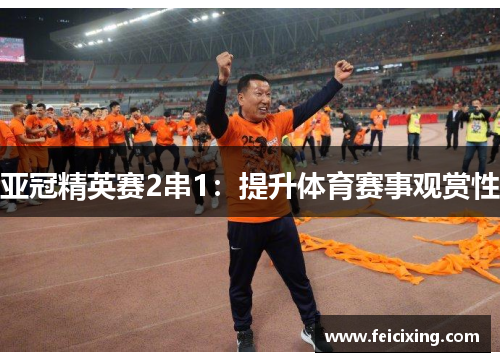 亚冠精英赛2串1：提升体育赛事观赏性