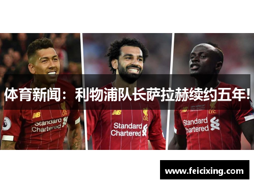 体育新闻：利物浦队长萨拉赫续约五年!