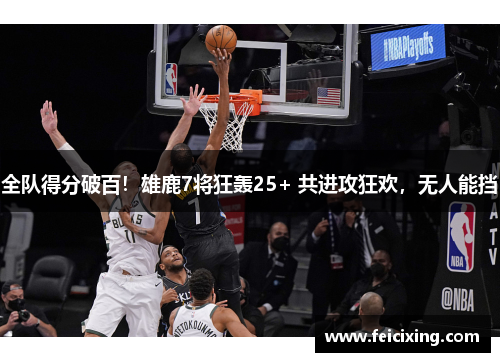 全队得分破百！雄鹿7将狂轰25+ 共进攻狂欢，无人能挡